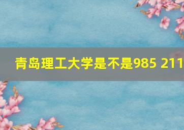 青岛理工大学是不是985 211